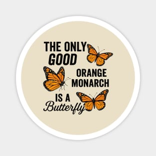 The Only Good Orange Monarch is a Butterfly Funny Anti-Trump Quote Magnet